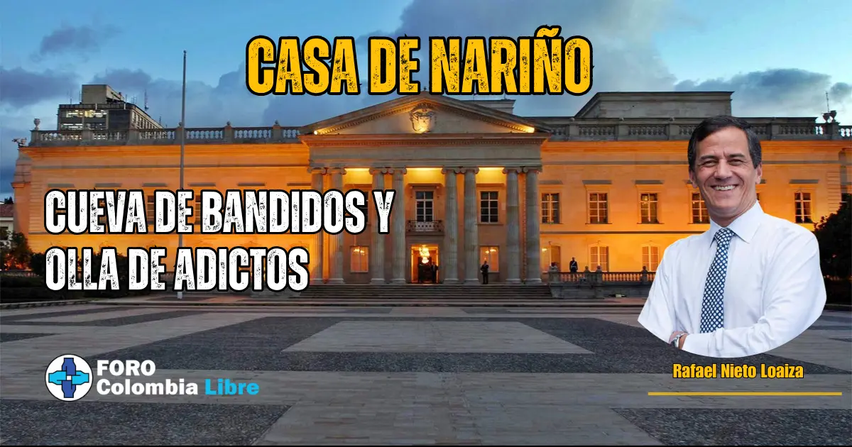CASA DE NARIÑO: CUEVA DE BANDIDOS Y OLLA DE ADICTOS 1 Casa de Nariño iluminada, con el título ‘Cueva de Bandidos y Olla de Adictos’, imagen de Rafael Nieto Loaiza y logo de Foro Colombia Libre.
