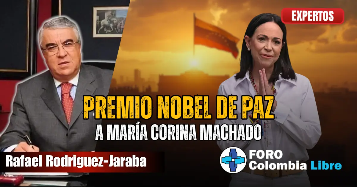 El Premio Nobel de Paz a María Corina Machado como símbolo del repudio internacional a la narco dictadura venezolana, junto al análisis del jurista Rafael Rodríguez-Jaraba en Foro Colombia Libre.