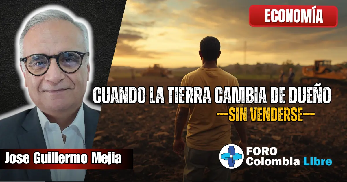 Campesino colombiano observa su tierra vacía al atardecer, símbolo de cómo la tierra cambia de dueño sin venderse, junto al autor José Guillermo Mejía y el logo de Foro Colombia Libre.
