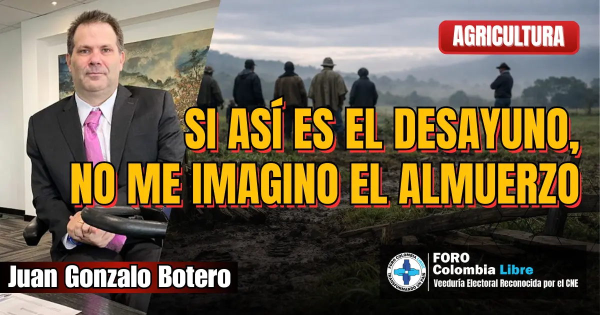 Si así es el desayuno no me imagino el almuerzo: Juan Gonzalo Botero analiza la crisis del agro colombiano por invasiones de tierras en imagen editorial de Foro Colombia Libre.